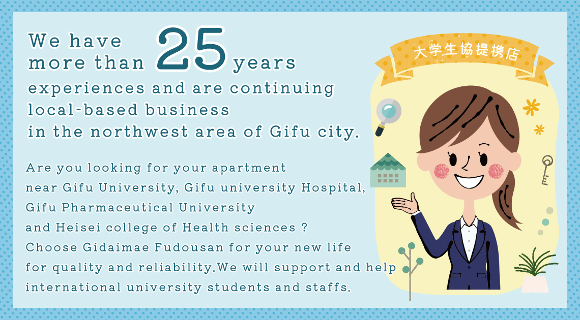 We have more than 25 years.experiences and are continuing local-based business in the northwest area of Gifu city.