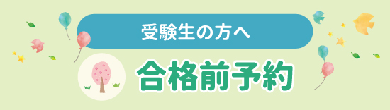 【受験生の方へ】合格前予約のご案内